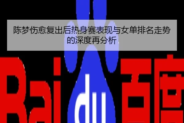 陈梦伤愈复出后热身赛表现与女单排名走势的深度再分析