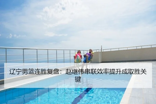 辽宁男篮连胜复盘：赵继伟串联效率提升成取胜关键