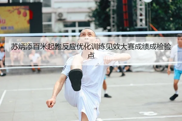 苏炳添百米起跑反应优化训练见效大赛成绩成检验点