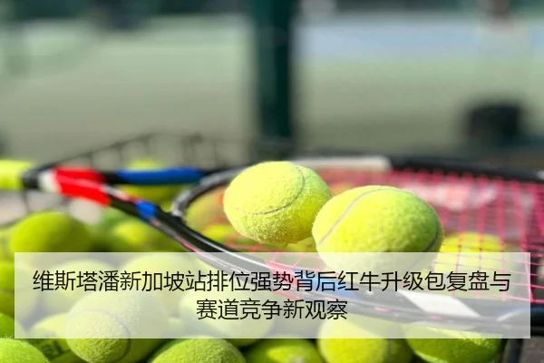 维斯塔潘新加坡站排位强势背后红牛升级包复盘与赛道竞争新观察
